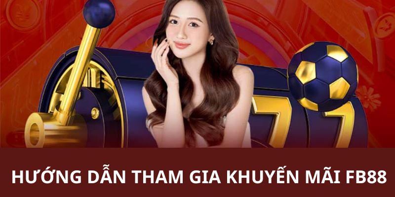 Hướng dẫn chi tiết từng bước để thành viên tham gia khuyến mãi FB88